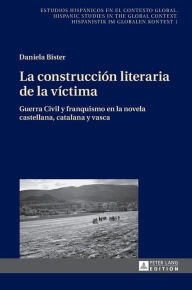 Title: La construcción literaria de la víctima: Guerra Civil y franquismo en la novela castellana, catalana y vasca, Author: Daniela Bister