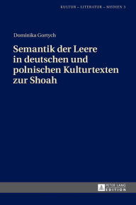 Title: Semantik der Leere in deutschen und polnischen Kulturtexten zur Shoah, Author: Dominika Gortych