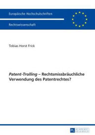 Title: «Patent-Trolling» - Rechtsmissbraeuchliche Verwendung des Patentrechtes?, Author: Tobias Frick