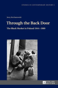 Title: Through the Back Door: The Black Market in Poland 1944-1989, Author: Jerzy Kochanowski