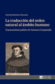 Title: La traducción del orden natural al ámbito humano: El pensamiento político de Tommaso Campanella, Author: David Martínez Perucha