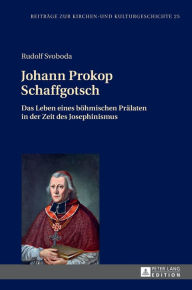 Title: Johann Prokop Schaffgotsch: Das Leben eines boehmischen Praelaten in der Zeit des Josephinismus, Author: Rudolf Svoboda