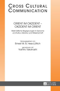 Title: Orient im Okzident - Okzident im Orient: West-oestliche Begegnungen in Sprache und Kultur, Literatur und Wissenschaft, Author: Ernest W.B. Hess-Lüttich