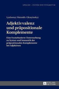 Title: Adjektivvalenz und praepositionale Komplemente: Eine framebasierte Untersuchung zu Syntax und Semantik der praepositionalen Komplemente bei Adjektiven, Author: Lyubomyr Matsekh-Ukrayinskyy