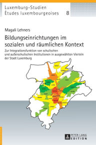 Title: Bildungseinrichtungen im sozialen und raeumlichen Kontext: Zur Integrationsfunktion von schulischen und außerschulischen Institutionen in ausgewaehlten Vierteln der Stadt Luxemburg, Author: Magali Lehners