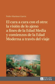 Title: El cara a cara con el otro: la visión de lo ajeno a fines de la Edad Media y comienzos de la Edad Moderna a través del viaje, Author: Pedro Martínez García