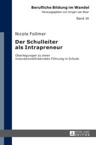 Title: Der Schulleiter als Intrapreneur: Ueberlegungen zu einer innovationsfoerdernden Fuehrung in Schule, Author: Nicole Follmer
