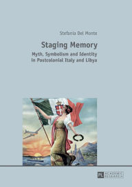 Title: Staging Memory: Myth, Symbolism and Identity in Postcolonial Italy and Libya, Author: Stefania Del Monte