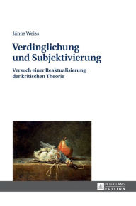 Title: Verdinglichung und Subjektivierung: Versuch einer Reaktualisierung der kritischen Theorie, Author: János Weiss