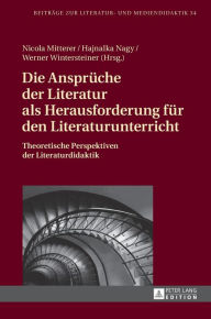 Title: Die Ansprueche der Literatur als Herausforderung fuer den Literaturunterricht: Theoretische Perspektiven der Literaturdidaktik, Author: Hajnalka Nagy