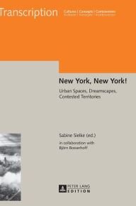 Title: New York, New York!: Urban Spaces, Dreamscapes, Contested Territories, Author: Björn Bosserhoff