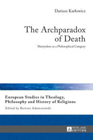 Title: The Archparadox of Death: Martyrdom as a Philosophical Category, Author: Dariusz Karlowicz
