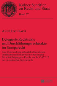 Title: Delegierte Rechtsakte und Durchfuehrungsrechtsakte im Europarecht: Eine Untersuchung anhand des Demokratie- und Rechtsstaatsprinzips unter besonderer Beruecksichtigung des Urteils zur Rs. C-427/12 des Europaeischen Gerichtshofs, Author: Anna Eschbach