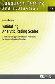 Title: Validating Analytic Rating Scales: A Multi-Method Approach to Scaling Descriptors for Assessing Academic Speaking, Author: Armin Berger