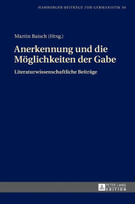Title: Anerkennung und die Moeglichkeiten der Gabe: Literaturwissenschaftliche Beitraege, Author: Martin Baisch