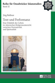 Title: Text und Performanz: Eine Didaktik des Gebets im islamischen Religionsunterricht zwischen Normativitaet und Spiritualitaet, Author: Jörg Ballnus