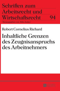 Title: Inhaltliche Grenzen des Zeugnisanspruchs des Arbeitnehmers, Author: Robert C. Richard