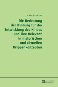 Title: Die Bedeutung der Bindung fuer die Entwicklung des Kindes und ihre Relevanz in historischen und aktuellen Krippenkonzepten, Author: Rieke Schneider