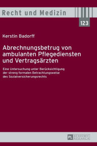 Title: Abrechnungsbetrug von ambulanten Pflegediensten und Vertragsaerzten: Eine Untersuchung unter Beruecksichtigung der streng formalen Betrachtungsweise des Sozialversicherungsrechts, Author: Kerstin Badorff