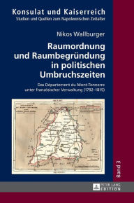 Title: Raumordnung und Raumbegruendung in politischen Umbruchszeiten: Das Département du Mont-Tonnerre unter franzoesischer Verwaltung (1792-1815), Author: Nikos Wallburger