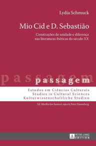 Title: Mio Cid e D. Sebastião: Construções de unidade e diferença nas literaturas ibéricas do século XX, Author: Lydia Schmuck