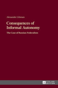 Title: Consequences of Informal Autonomy: The Case of Russian Federalism, Author: Alexander Libman