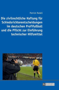 Title: Die zivilrechtliche Haftung fuer Schiedsrichterentscheidungen im deutschen Profifußball und die Pflicht zur Einfuehrung technischer Hilfsmittel, Author: Patrick Redell
