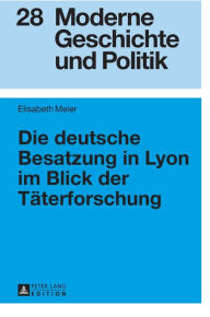 Title: Die deutsche Besatzung in Lyon im Blick der Taeterforschung, Author: Elisabeth Meier