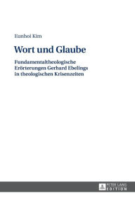 Title: Wort und Glaube: Fundamentaltheologische Eroerterungen Gerhard Ebelings in theologischen Krisenzeiten, Author: Eunhoi Kim