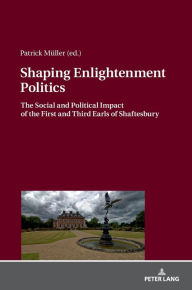 Title: Shaping Enlightenment Politics: The Social and Political Impact of the First and Third Earls of Shaftesbury, Author: Patrick Müller