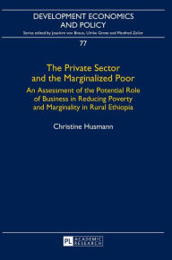 Title: The Private Sector and the Marginalized Poor: An Assessment of the Potential Role of Business in Reducing Poverty and Marginality in Rural Ethiopia, Author: Christine Husmann