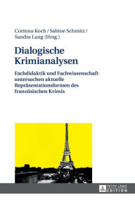 Title: Dialogische Krimianalysen: Fachdidaktik und Fachwissenschaft untersuchen aktuelle Repraesentationsformen des franzoesischen Krimis, Author: Corinna Koch