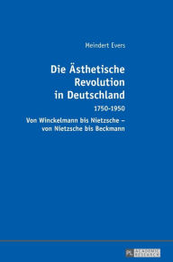 Title: Die Aesthetische Revolution in Deutschland: 1750-1950 - Von Winckelmann bis Nietzsche - von Nietzsche bis Beckmann, Author: Meindert Evers