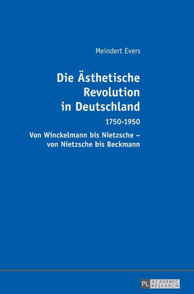 Die Aesthetische Revolution in Deutschland: 1750-1950 - Von Winckelmann bis Nietzsche - von Nietzsche bis Beckmann