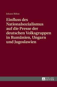 Title: Einfluss des Nationalsozialismus auf die Presse der deutschen Volksgruppen in Rumaenien, Ungarn und Jugoslawien: Zeitungsstrukturen und politische Schwerpunktsetzungen, Author: Johann Böhm