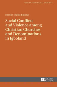 Title: Social Conflicts and Violence among Christian Churches and Denominations in Igboland, Author: Damian Emeka Ikejiama