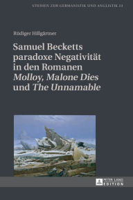 Title: Samuel Becketts paradoxe Negativitaet in den Romanen «Molloy», «Malone Dies» und «The Unnamable», Author: Rüdiger Hillgärtner