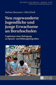 Title: Neu zugewanderte Jugendliche und junge Erwachsene an Berufsschulen: Ergebnisse einer Befragung zu Sprach- und Bildungsbiografien, Author: Barbara Baumann