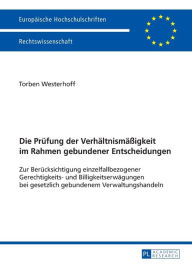 Title: Die Pruefung der Verhaeltnismaeßigkeit im Rahmen gebundener Entscheidungen: Zur Beruecksichtigung einzelfallbezogener Gerechtigkeits- und Billigkeitserwaegungen bei gesetzlich gebundenem Verwaltungshandeln, Author: Torben Westerhoff