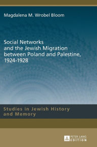 Title: Social Networks and the Jewish Migration between Poland and Palestine, 1924-1928, Author: Magdalena M. Wrobel Bloom