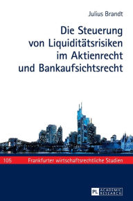Title: Die Steuerung von Liquiditaetsrisiken im Aktienrecht und Bankaufsichtsrecht, Author: Julius Brandt