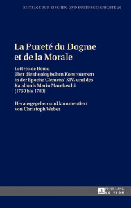 Title: La Pureté du Dogme et de la Morale: Lettres de Rome ueber die theologischen Kontroversen in der Epoche Clemens XIV. und des Kardinals Mario Marefoschi (1760 bis 1780), Author: Christoph Weber