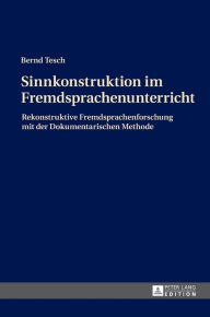 Title: Sinnkonstruktion im Fremdsprachenunterricht: Rekonstruktive Fremdsprachenforschung mit der Dokumentarischen Methode, Author: Bernd Tesch