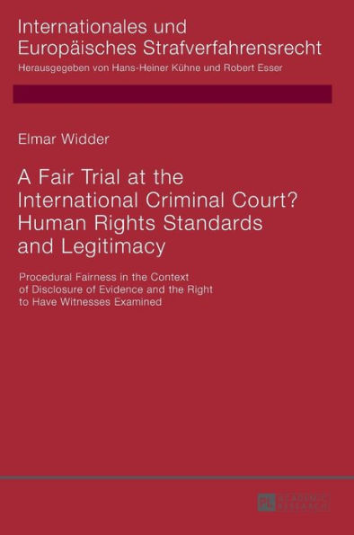 A Fair Trial at the International Criminal Court? Human Rights Standards and Legitimacy: Procedural Fairness in the Context of Disclosure of Evidence and the Right to Have Witnesses Examined