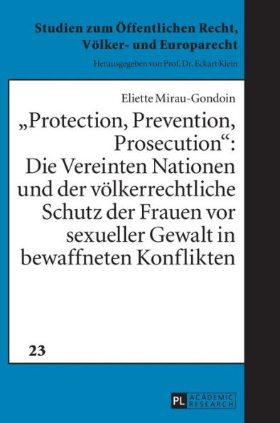 «Protection, Prevention, Prosecution»:: Die Vereinten Nationen und der voelkerrechtliche Schutz der Frauen vor sexueller Gewalt in bewaffneten Konflikten