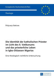 Title: Die Identitaet der katholischen Priester im Licht des II. Vatikanums und das priesterliche Leben in Igbo-Dioezesen Nigerias: Eine theologisch-rechtliche Untersuchung, Author: Polycarp Ibekwe