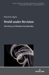 Title: World under Revision: The Poetry of Wislawa Szymborska, Author: Wojciech Ligeza