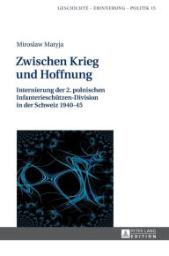 Title: Zwischen Krieg und Hoffnung: Internierung der 2. polnischen Infanterieschuetzen-Division in der Schweiz 1940-45, Author: Miroslaw Matyja
