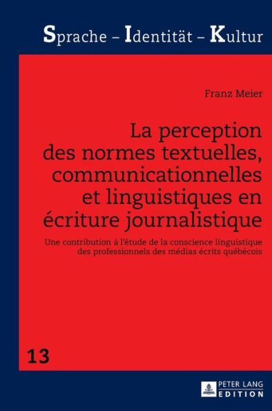 La perception des normes textuelles, communicationnelles et linguistiques en écriture journalistique: Une contribution à l'étude de la conscience linguistique des professionnels des médias écrits québécois