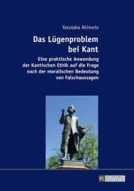 Title: Das Luegenproblem bei Kant: Eine praktische Anwendung der Kantischen Ethik auf die Frage nach der moralischen Bedeutung von Falschaussagen, Author: Yasutaka Akimoto